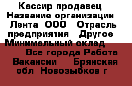 Кассир-продавец › Название организации ­ Лента, ООО › Отрасль предприятия ­ Другое › Минимальный оклад ­ 30 000 - Все города Работа » Вакансии   . Брянская обл.,Новозыбков г.